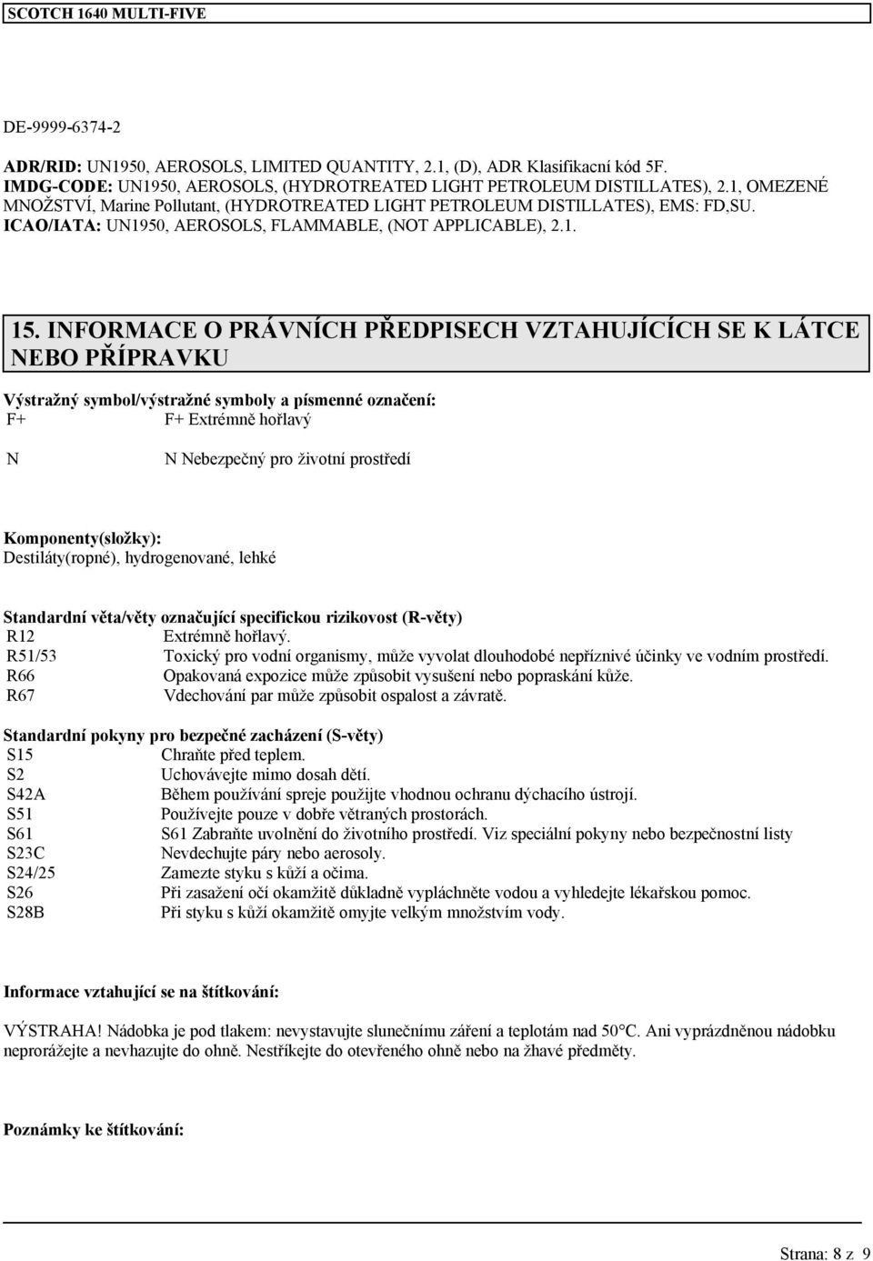 INFORMACE O PRÁVNÍCH PŘEDPISECH VZTAHUJÍCÍCH SE K LÁTCE NEBO PŘÍPRAVKU Výstražný symbol/výstražné symboly a písmenné označení: F+ F+ Extrémně hořlavý N N Nebezpečný pro životní prostředí