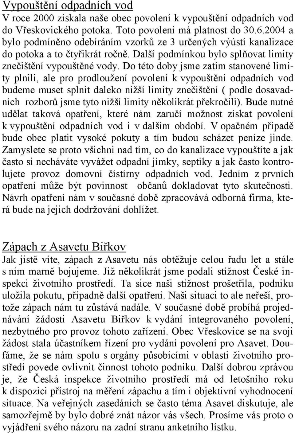 Do této doby jsme zatím stanovené limity plnili, ale pro prodloužení povolení k vypouštění odpadních vod budeme muset splnit daleko nižší limity znečištění ( podle dosavadních rozborů jsme tyto nižší