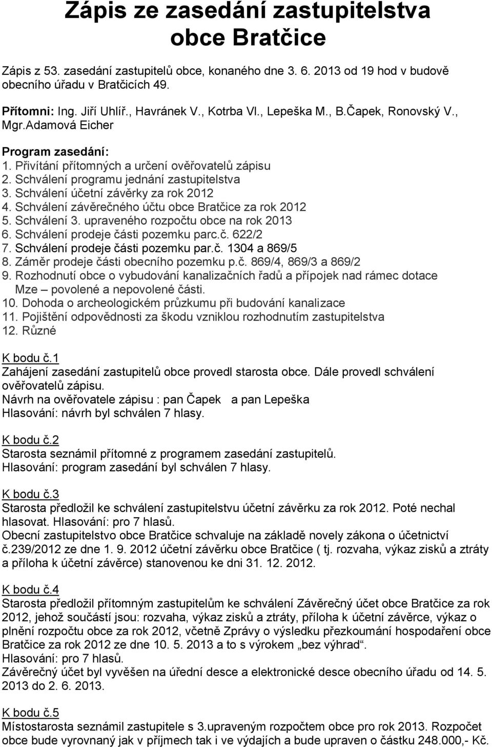 Schválení účetní závěrky za rok 2012 4. Schválení závěrečného účtu obce Bratčice za rok 2012 5. Schválení 3. upraveného rozpočtu obce na rok 2013 6. Schválení prodeje části pozemku parc.č. 622/2 7.