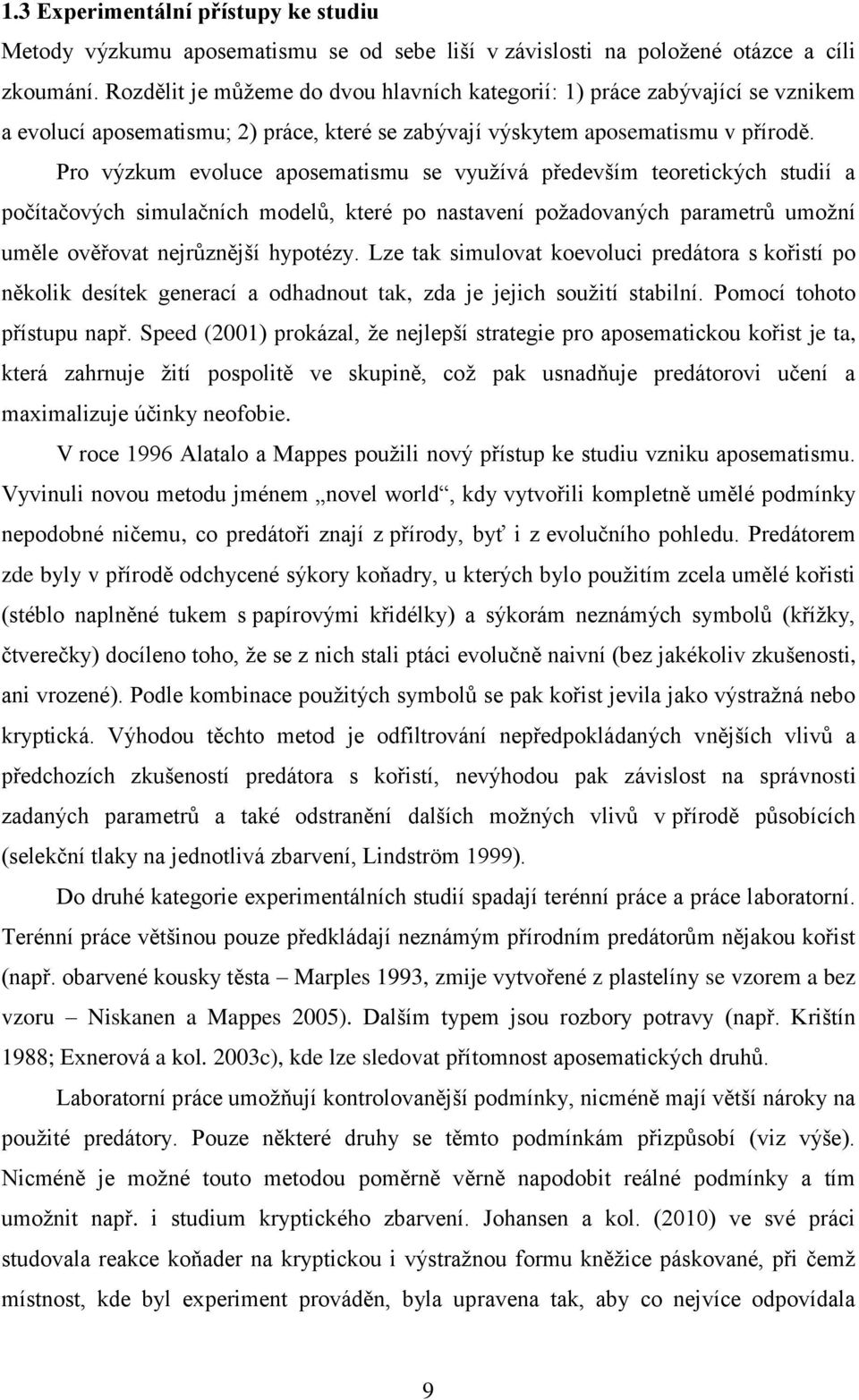 Pro výzkum evoluce aposematismu se využívá především teoretických studií a počítačových simulačních modelů, které po nastavení požadovaných parametrů umožní uměle ověřovat nejrůznější hypotézy.