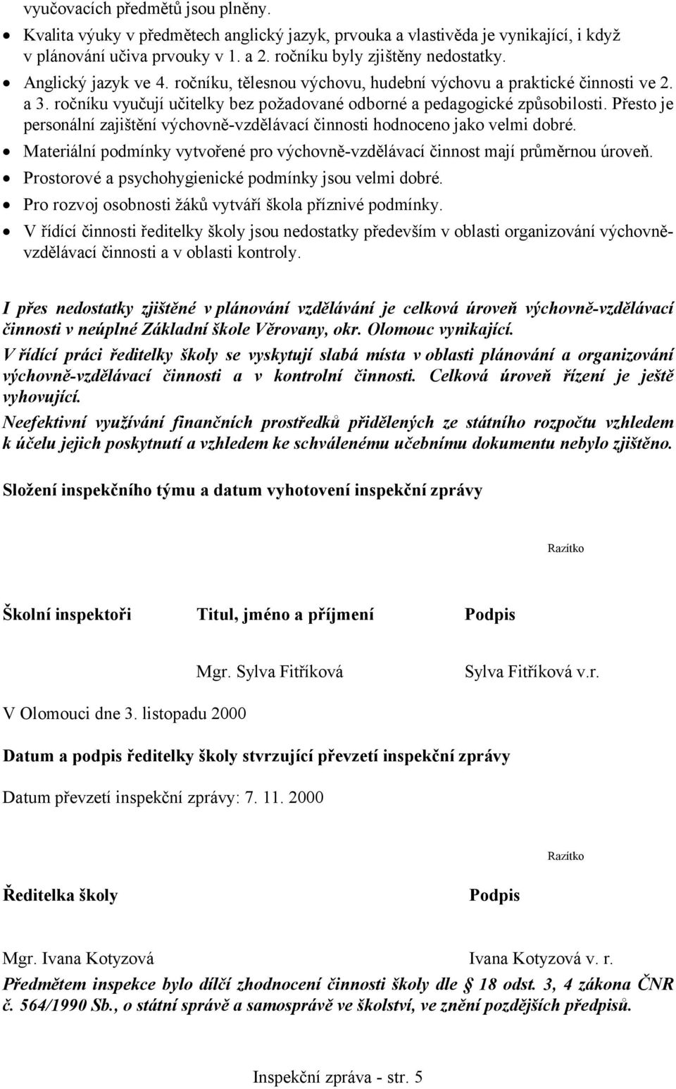Přesto je personální zajištění výchovně-vzdělávací činnosti hodnoceno jako velmi dobré. Materiální podmínky vytvořené pro výchovně-vzdělávací činnost mají průměrnou úroveň.