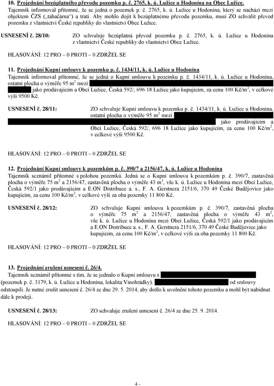 č. 2765, k. ú. Lužice u Hodonína z vlastnictví České republiky do vlastnictví Obce Lužice. 11. Projednání Kupní smlouvy k pozemku p. č. 1434/11, k. ú. Lužice u Hodonína Tajemník informoval přítomné, že se jedná o Kupní smlouvu k pozemku p.