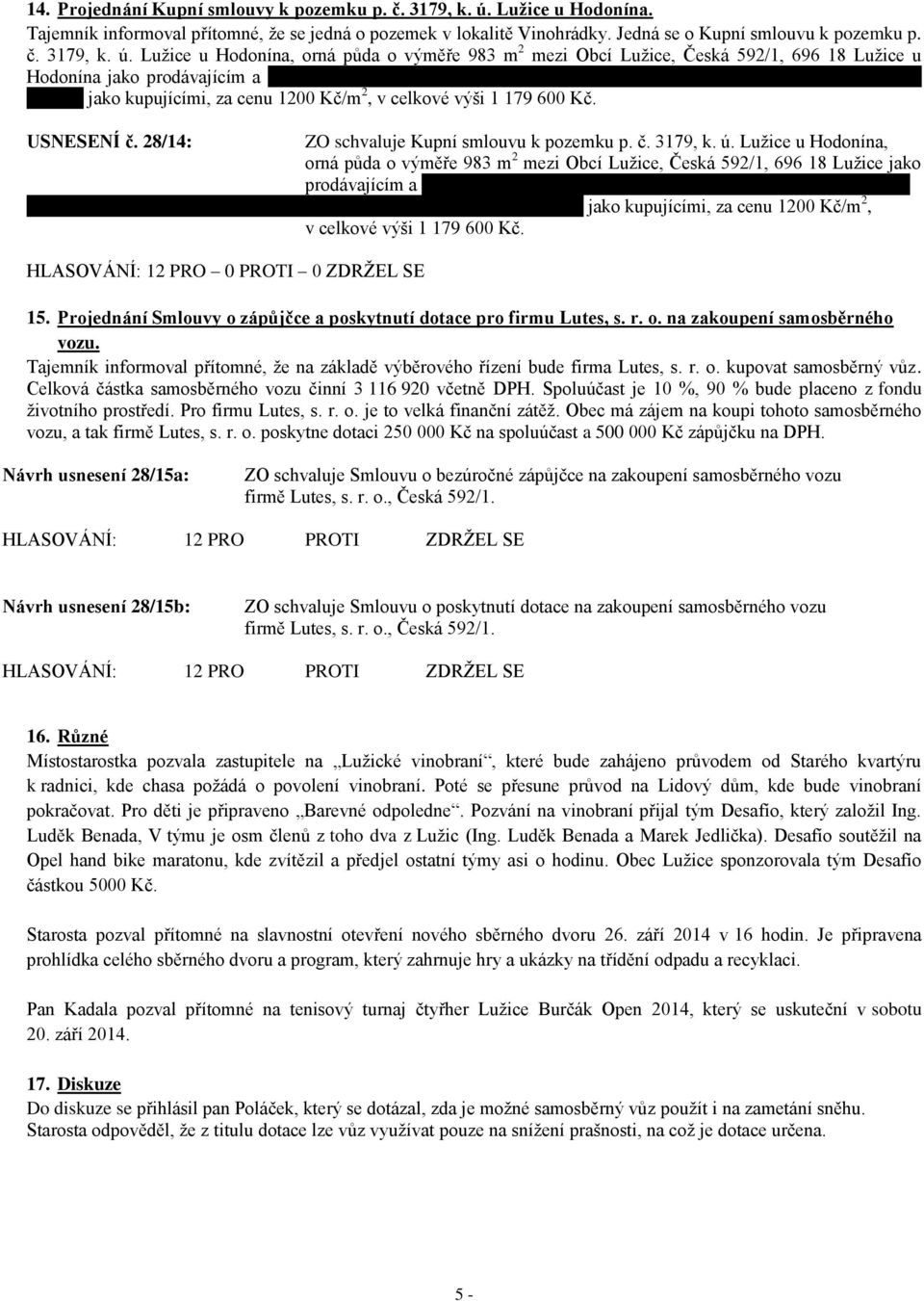 28/14: ZO schvaluje Kupní smlouvu k pozemku p. č. 3179, k. ú. Lužice u Hodonína, orná půda o výměře 983 m 2 mezi Obcí Lužice, Česká 592/1, 696 18 Lužice jako prodávajícím a PaeDr. Jánem Hurným a Ing.