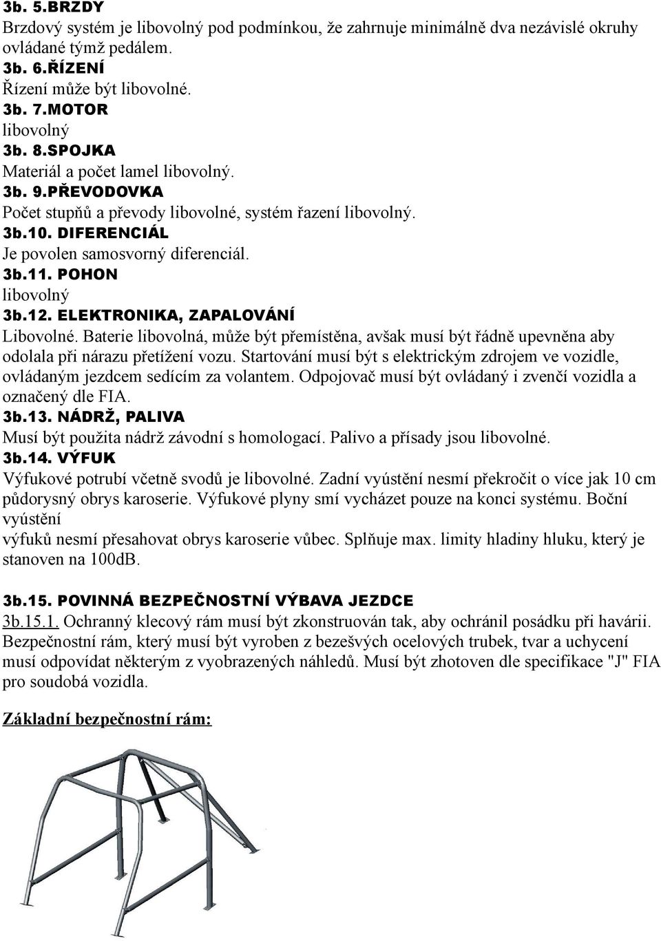 ELEKTRONIKA, ZAPALOVÁNÍ Libovolné. Baterie libovolná, může být přemístěna, avšak musí být řádně upevněna aby odolala při nárazu přetížení vozu.