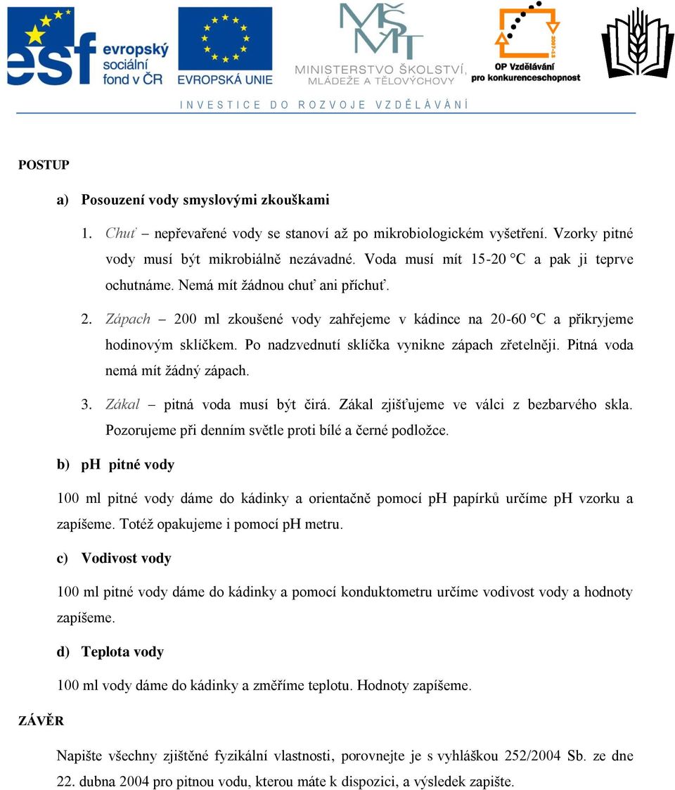 Po nadzvednutí sklíčka vynikne zápach zřetelněji. Pitná voda nemá mít žádný zápach. 3. Zákal pitná voda musí být čirá. Zákal zjišťujeme ve válci z bezbarvého skla.