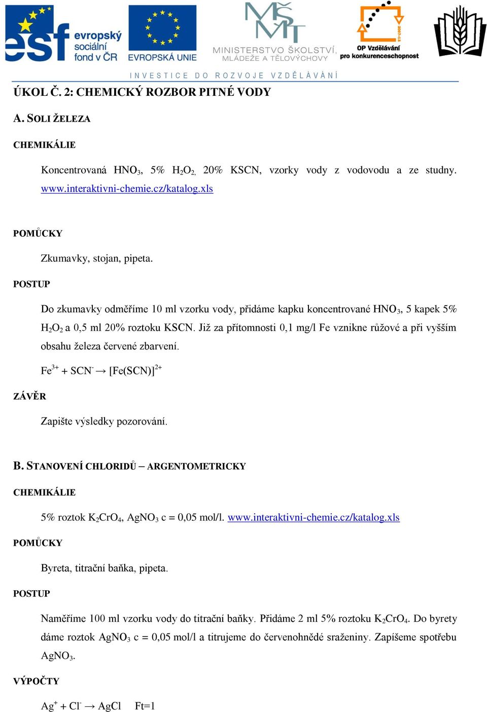 Již za přítomnosti 0,1 mg/l Fe vznikne růžové a při vyšším obsahu železa červené zbarvení. Fe 3+ + SCN - [Fe(SCN)] 2+ Zapište výsledky pozorování. B.