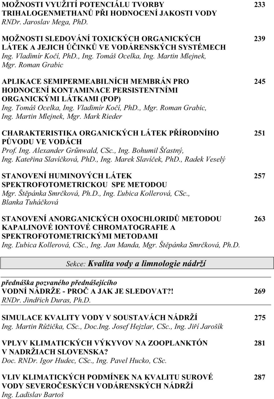 Roman Grabic APLIKACE SEMIPERMEABILNÍCH MEMBRÁN PRO 245 HODNOCENÍ KONTAMINACE PERSISTENTNÍMI ORGANICKÝMI LÁTKAMI (POP) Ing. Tomáš Ocelka, Ing. Vladimír Ko í, PhD., Mgr. Roman Grabic, Ing.