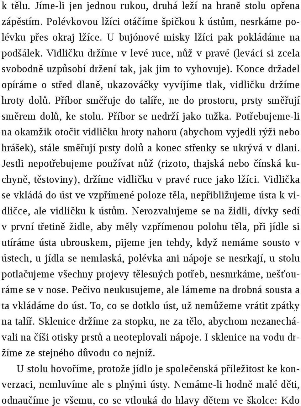 Konce držadel opíráme o střed dlaně, ukazováčky vyvíjíme tlak, vidličku držíme hroty dolů. Příbor směřuje do talíře, ne do prostoru, prsty směřují směrem dolů, ke stolu. Příbor se nedrží jako tužka.