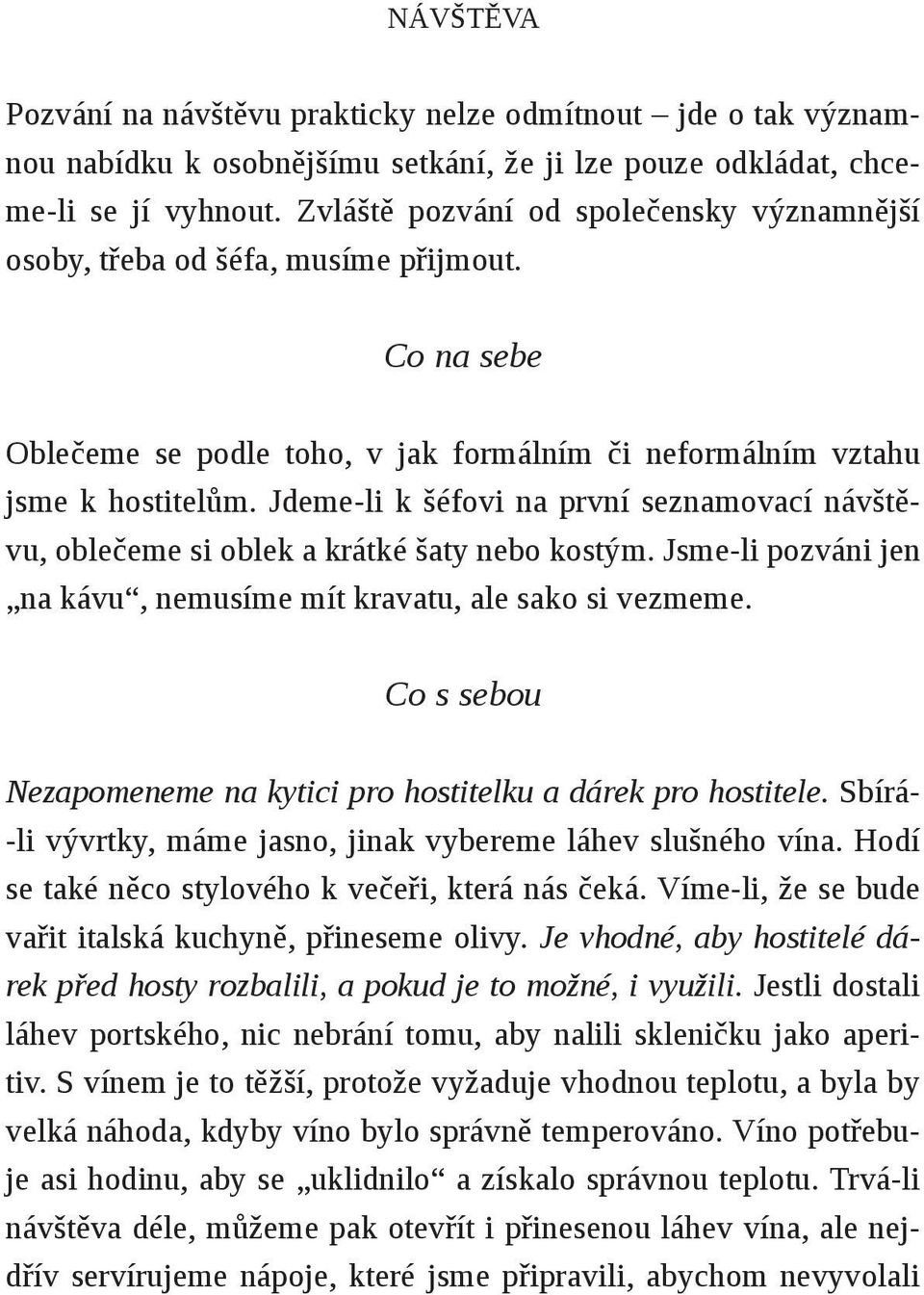 Jdeme-li k šéfovi na první seznamovací návštěvu, oblečeme si oblek a krátké šaty nebo kostým. Jsme-li pozváni jen na kávu, nemusíme mít kravatu, ale sako si vezmeme.