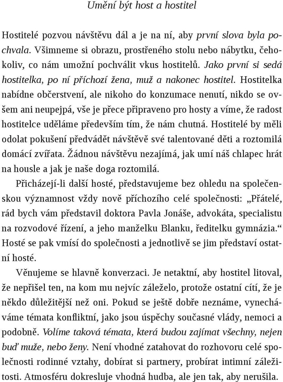Hostitelka nabídne občerstvení, ale nikoho do konzumace nenutí, nikdo se ovšem ani neupejpá, vše je přece připraveno pro hosty a víme, že radost hostitelce uděláme především tím, že nám chutná.