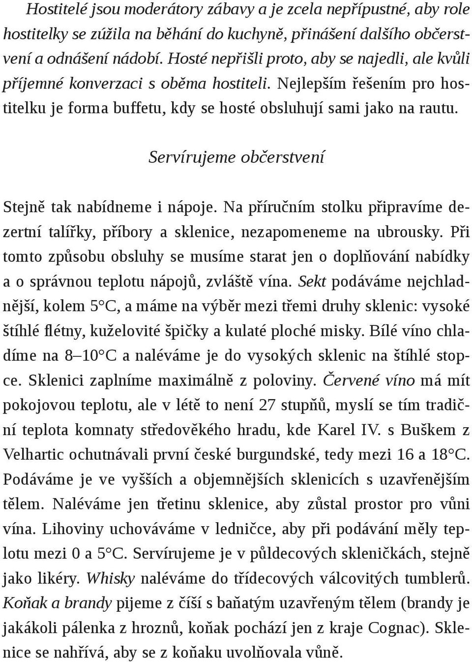 Servírujeme občerstvení Stejně tak nabídneme i nápoje. Na příručním stolku připravíme dezertní talířky, příbory a sklenice, nezapomeneme na ubrousky.
