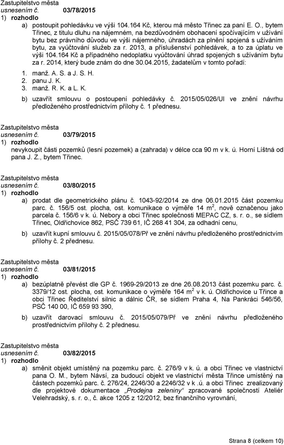 služeb za r. 2013, a příslušenství pohledávek, a to za úplatu ve výši 104.164 Kč a případného nedoplatku vyúčtování úhrad spojených s užíváním bytu za r. 2014, který bude znám do dne 30.04.2015, žadatelům v tomto pořadí: 1.