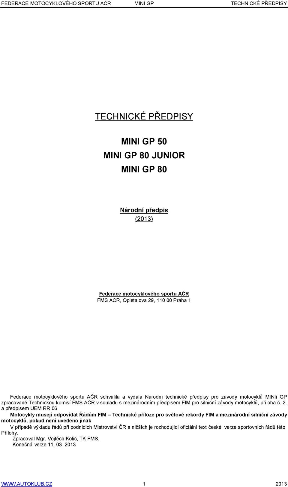 2. a předpisem UEM RR 06 Motocykly musejí odpovídat Řádům FIM Technické příloze pro světové rekordy FIM a mezinárodní silniční závody motocyklů, pokud není uvedeno jinak V případě výkladu řádů