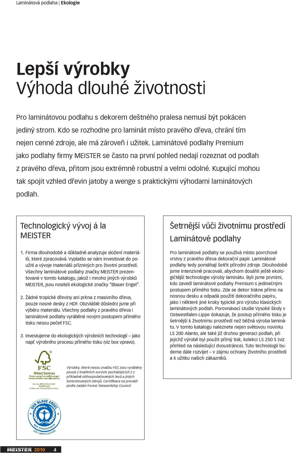 Laminátové podlahy Premium jako podlahy rmy MEISTER se asto na první pohled nedají rozeznat od podlah z pravého d eva, p itom jsou extrémn robustní a velmi odolné.