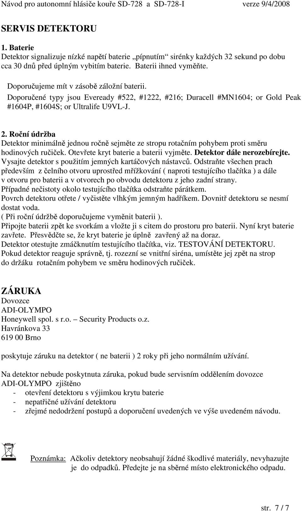 Roční údržba Detektor minimálně jednou ročně sejměte ze stropu rotačním pohybem proti směru hodinových ručiček. Otevřete kryt baterie a baterii vyjměte. Detektor dále nerozebírejte.