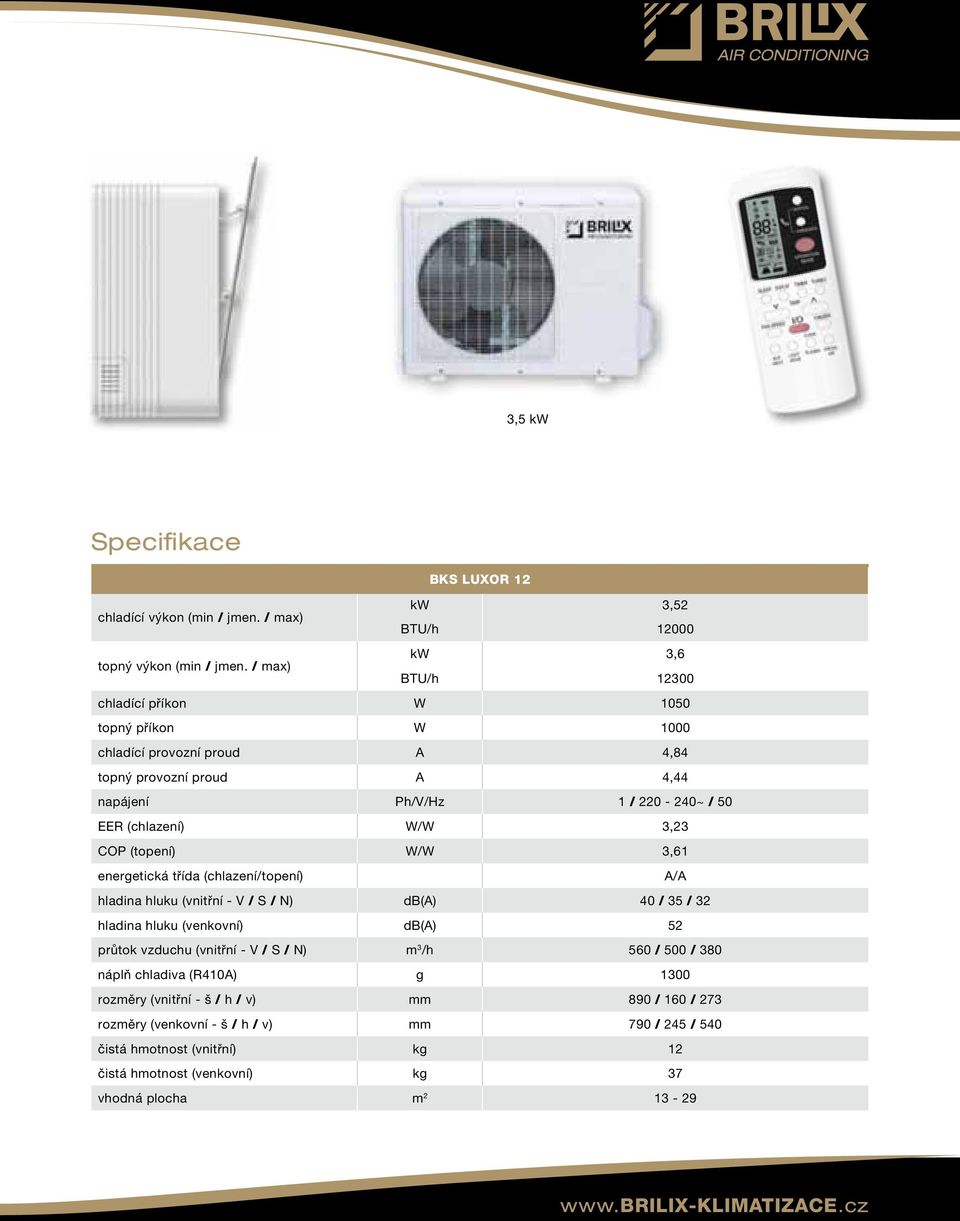(topení) W/W 3,61 energetická třída (chlazení/topení) A/A hladina hluku (vnitřní - V / S / N) db(a) 40 / 35 / 32 hladina hluku (venkovní) db(a) 52 průtok vzduchu (vnitřní - V / S / N) m 3