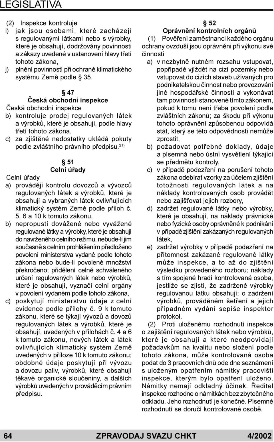 47 Èeská obchodní inspekce Èeská obchodní inspekce b) kontroluje prodej regulovaných látek a výrobkù, které je obsahují, podle hlavy tøetí tohoto zákona, c) za zjištìné nedostatky ukládá pokuty podle