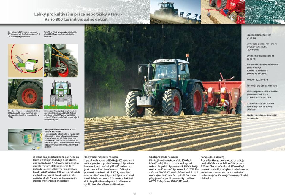 Vario 800 je sériově vybaveno výkyvnými blatníky předních kol. To vše umožňuje maximální úhel natočení kol. Minimalizace tlaku na půdu je nevyhnutelná pro úspěšné obdělávání zemědělské půdy.