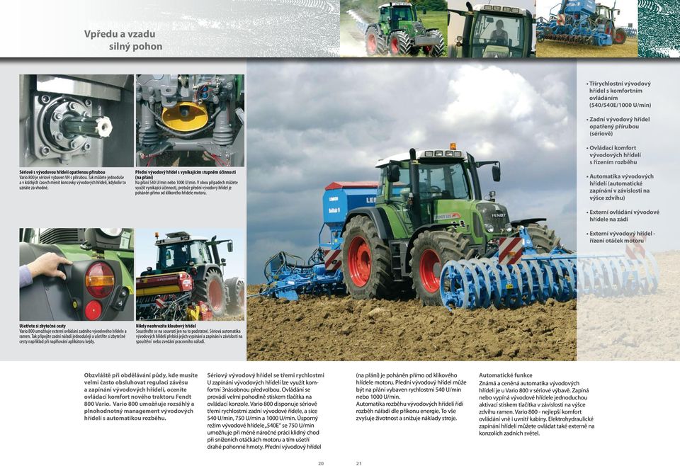 Přední vývodový hřídel s vynikajícím stupněm účinnosti (na přání) Na přání 540 U/min nebo 1000 U/min.