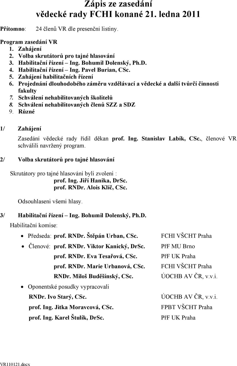 Projednání dlouhodobého záměru vzdělávací a vědecké a další tvůrčí činnosti fakulty 7. Schválení nehabilitovaných školitelů 8. Schválení nehabilitovaných členů SZZ a SDZ 9.