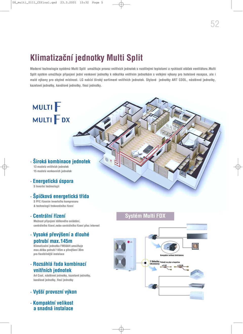 multi Split systém umožňuje připojení jední venkovní jednotky k několika vnitřním jednotkám s velkými výkony pro hotelové recepce, ale i malé výkony pro obytné místnost.