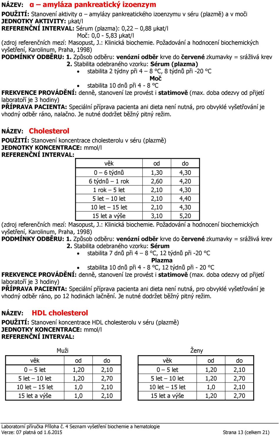 KONCENTRACE: mmol/l 0 6 týdnů 1,30 4,30 6 týdnů 1 rok 2,60 4,20 1 rok 5 let 2,10 4,30 5 let 10 let 2,10 4,40 10 let 15 let 2,10 4,30 15 let a výše 3,10 5,20 Sérum stabilita 7 dnů při 4 8 C, 12 týdnů