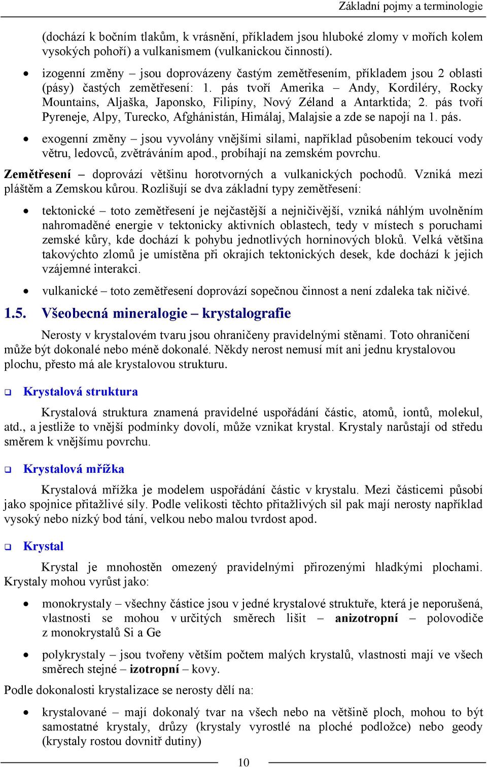 pás tvoří Amerika Andy, Kordiléry, Rocky Mountains, Aljaška, Japonsko, Filipíny, Nový Zéland a Antarktida; 2. pás tvoří Pyreneje, Alpy, Turecko, Afghánistán, Himálaj, Malajsie a zde se napojí na 1.