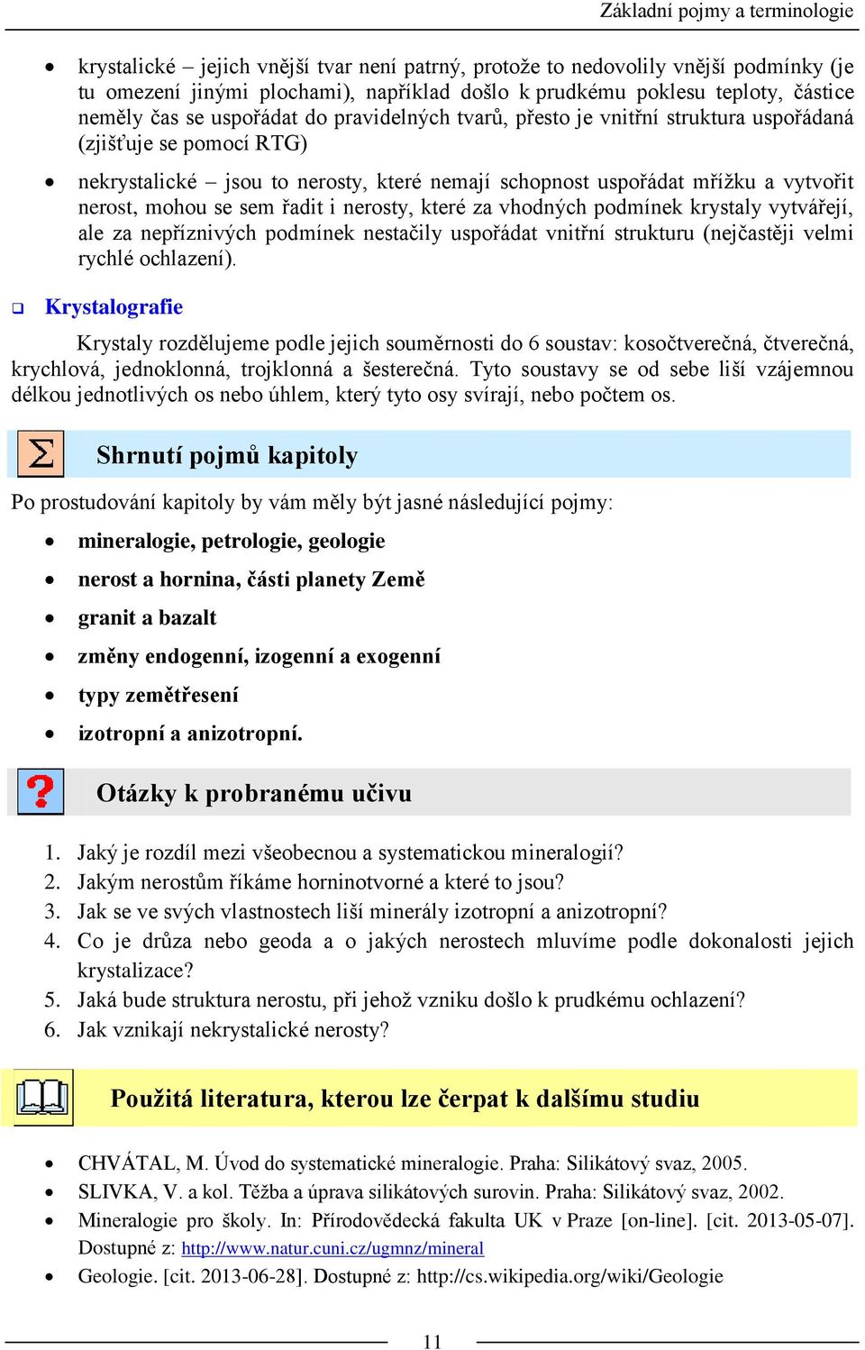 nerost, mohou se sem řadit i nerosty, které za vhodných podmínek krystaly vytvářejí, ale za nepříznivých podmínek nestačily uspořádat vnitřní strukturu (nejčastěji velmi rychlé ochlazení).