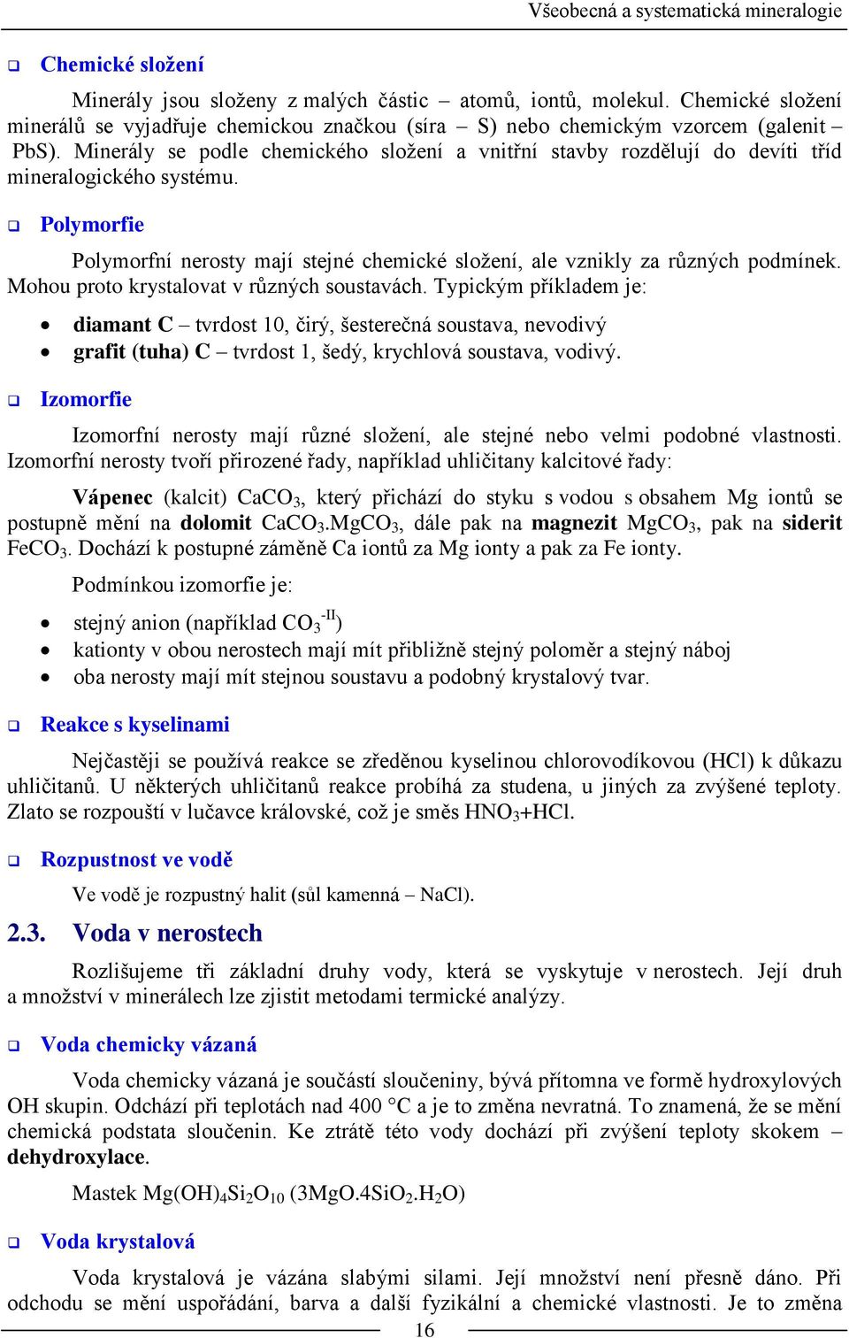 Minerály se podle chemického složení a vnitřní stavby rozdělují do devíti tříd mineralogického systému. Polymorfie Polymorfní nerosty mají stejné chemické složení, ale vznikly za různých podmínek.