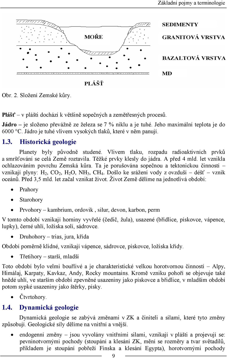 Historická geologie Planety byly původně studené. Vlivem tlaku, rozpadu radioaktivních prvků a smršťování se celá Země roztavila. Těžké prvky klesly do jádra. A před 4 mld.