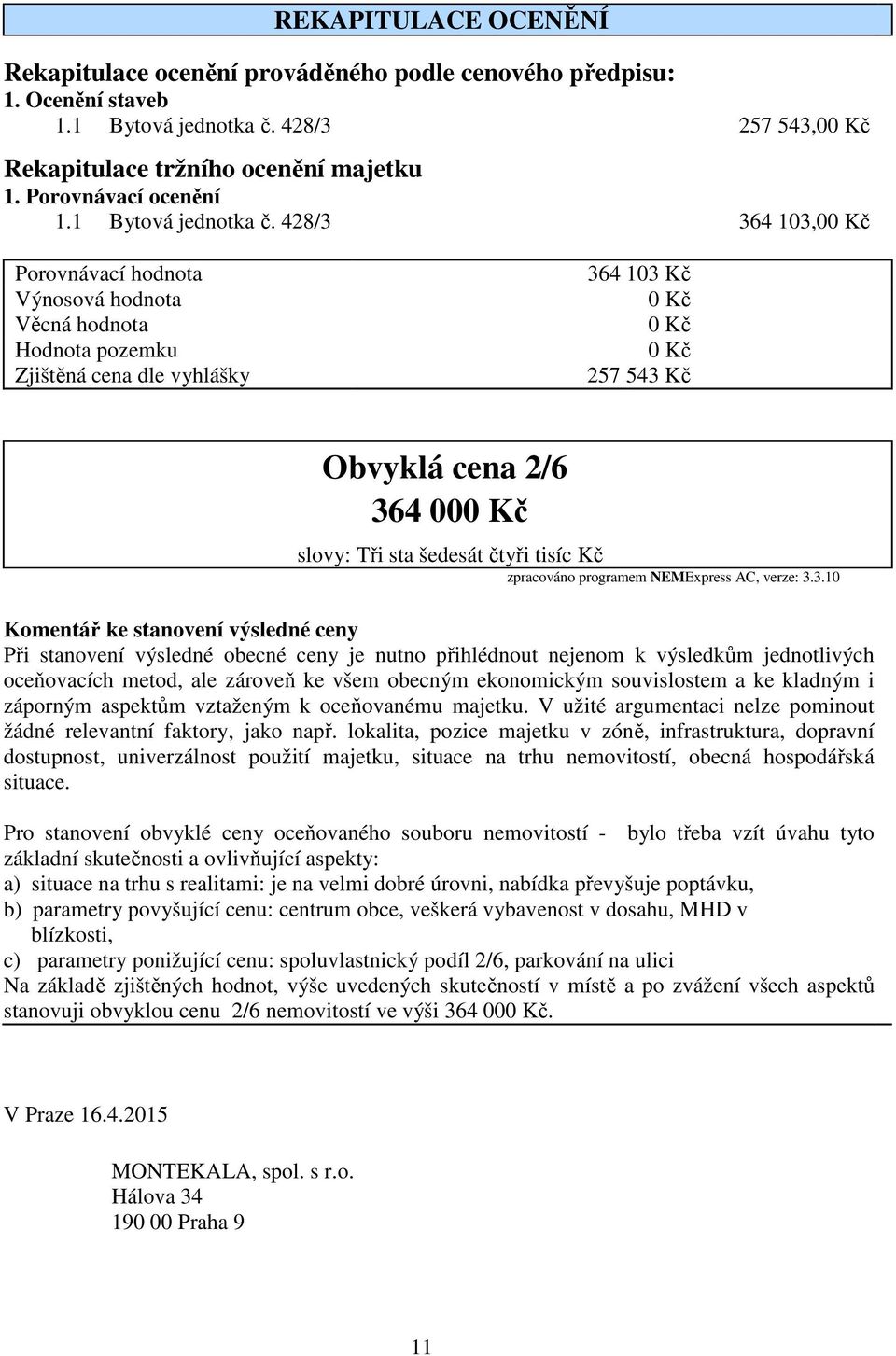 428/3 364 103,00 Kč Porovnávací hodnota Výnosová hodnota Věcná hodnota Hodnota pozemku Zjištěná cena dle vyhlášky 364 103 Kč 0 Kč 0 Kč 0 Kč 257 543 Kč Obvyklá cena 2/6 364 000 Kč slovy: Tři sta