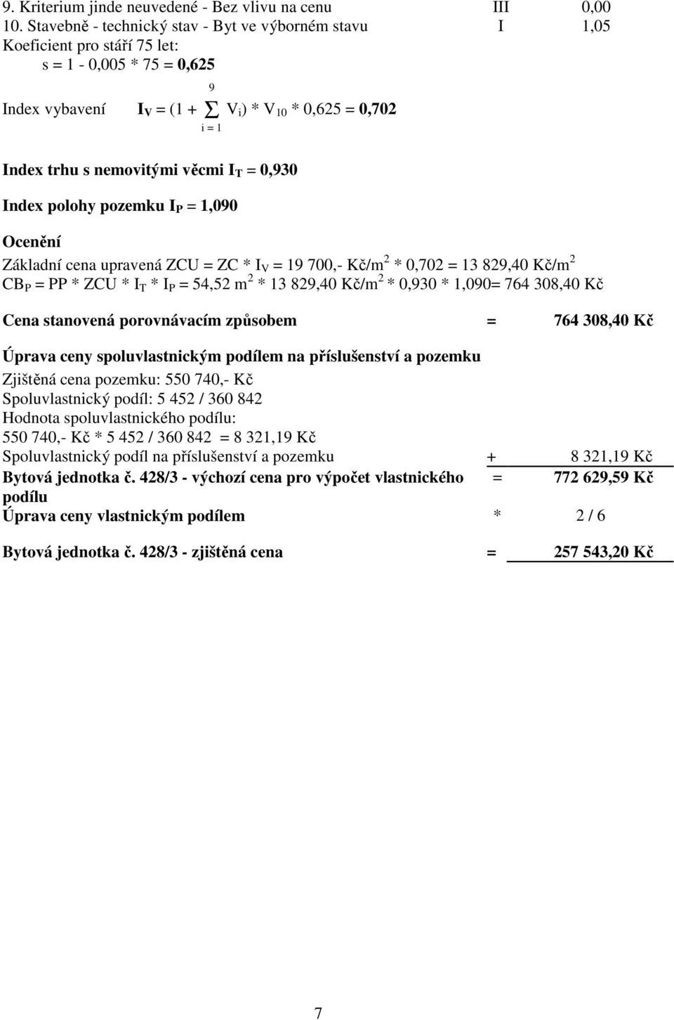 věcmi I T = 0,930 Index polohy pozemku I P = 1,090 Ocenění Základní cena upravená ZCU = ZC * I V = 19 700,- Kč/m 2 * 0,702 = 13 829,40 Kč/m 2 CB P = PP * ZCU * I T * I P = 54,52 m 2 * 13 829,40 Kč/m