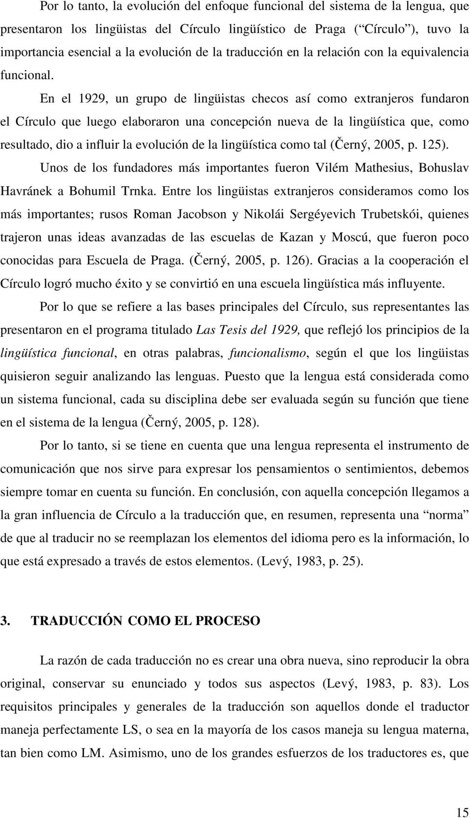 En el 1929, un grupo de lingüistas checos así como extranjeros fundaron el Círculo que luego elaboraron una concepción nueva de la lingüística que, como resultado, dio a influir la evolución de la
