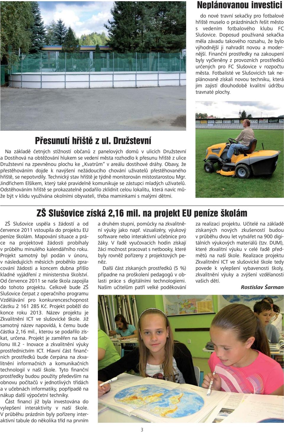 Finanční prostředky na zakoupení byly vyčleněny z provozních prostředků určených pro FC Slušovice v rozpočtu města.
