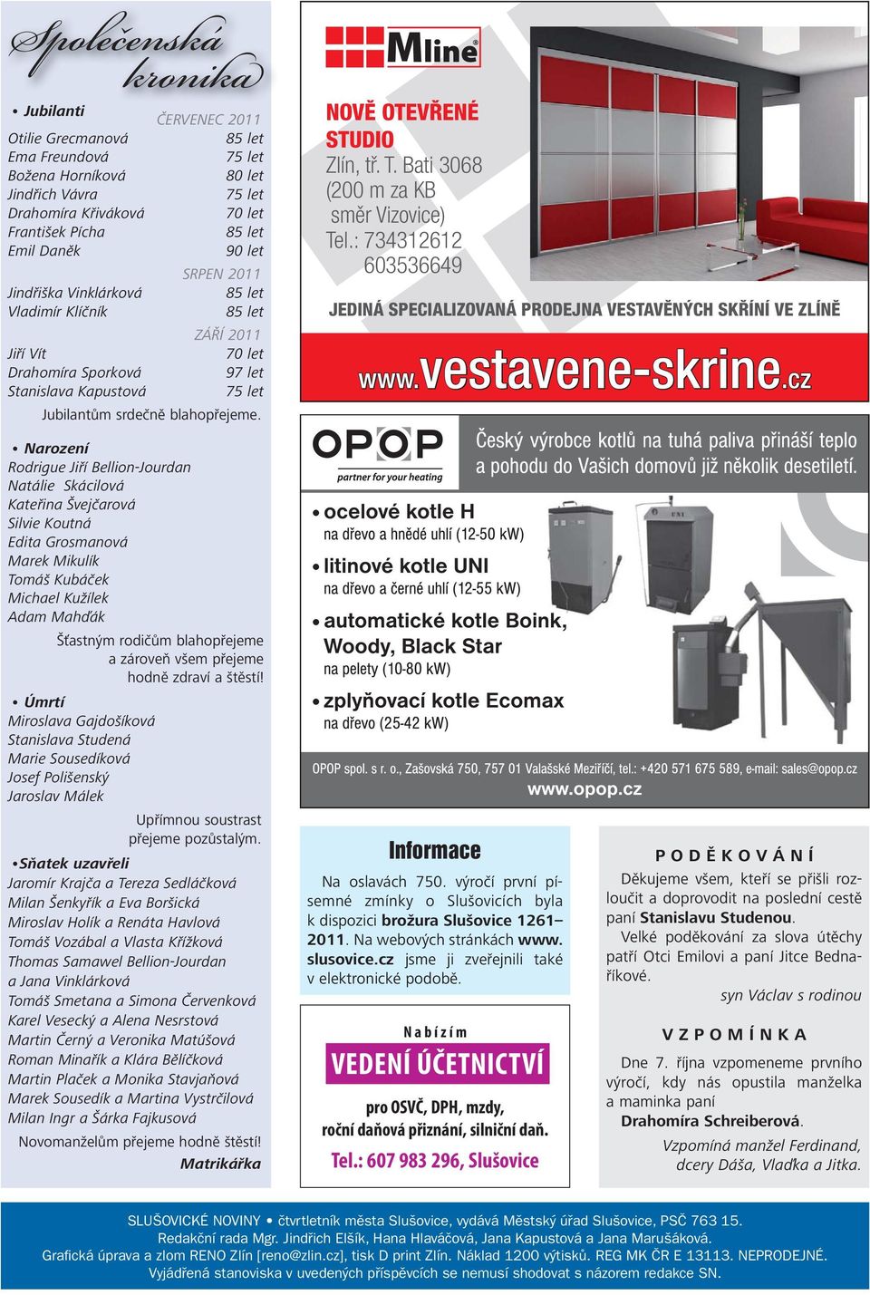 NOVĚ OTEVŘENÉ STUDIO Zlín, tř. T. Bati 3068 ( 200 m za KB směr Vizovice) Tel.: 734312612 603536649 JEDINÁ SPECIALIZOVANÁ PRODEJNA VESTAVĚNÝCH SKŘÍNÍ VE ZLÍNĚ www.vestavene-skrine.