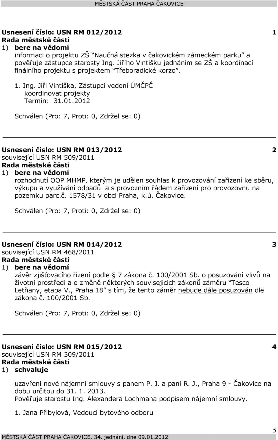 2012 Usnesení číslo: 013/2012 2 související 509/2011 1) bere na vědomí rozhodnutí OOP MHMP, kterým je udělen souhlas k provozování zařízení ke sběru, výkupu a využívání odpadů a s provozním řádem