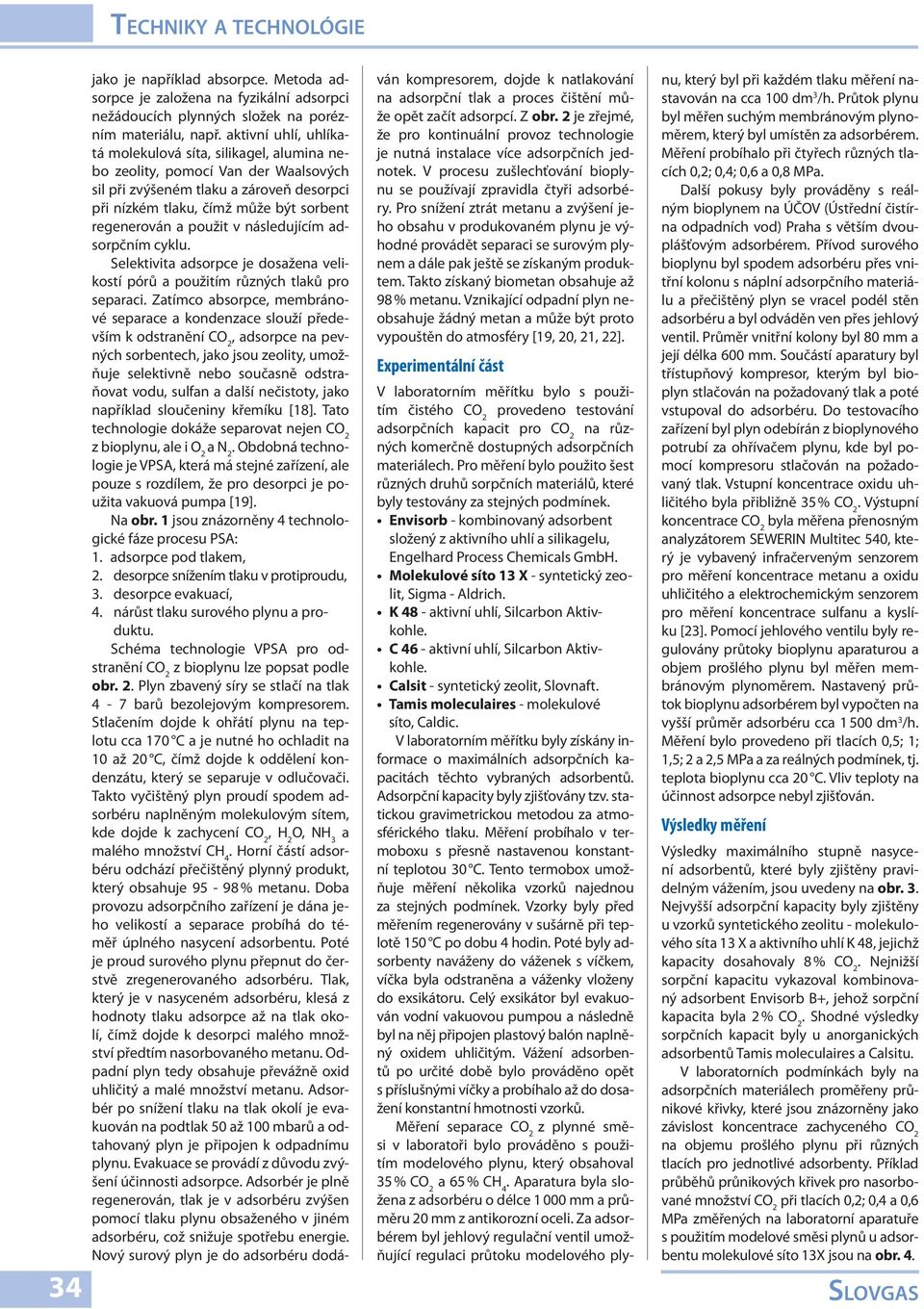 Sigma - Aldrich K - aktivní uhlí, Silcarbon Aktivkohle C - aktivní uhlí, Silcarbon Aktivkohle Calsit - syntetický zeolit, Slovnaft Tamis - molekulové síto, Caldic V laboratorním měřítku byly získány