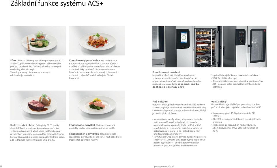 Systém zůstává v průběhu celého procesu uzavřený. Vlastní vlhkost a chuťové látky produktů zůstanou zachovány.