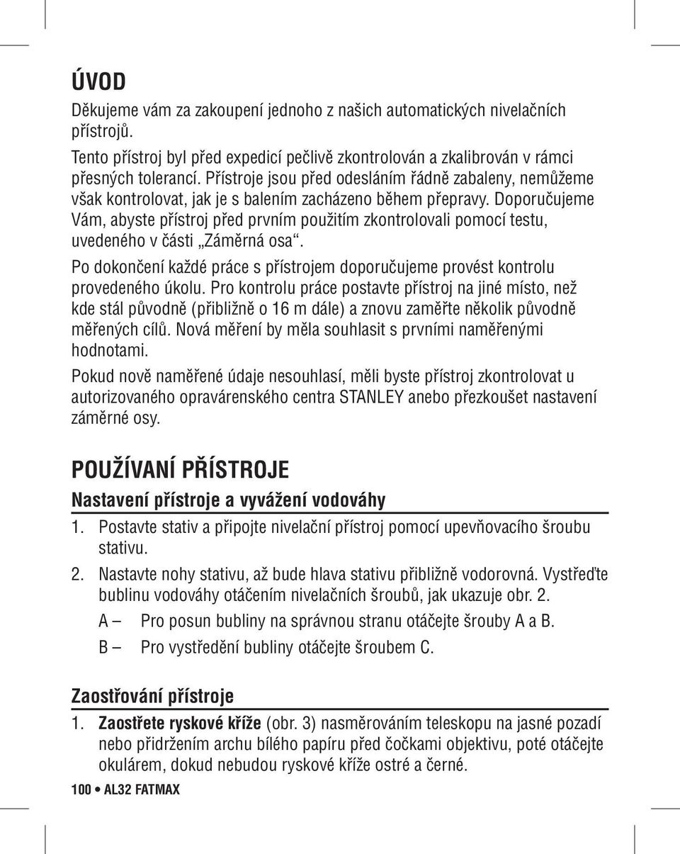 Doporučujeme Vám, abyste přístroj před prvním použitím zkontrolovali pomocí testu, uvedeného v části Záměrná osa. Po dokončení každé práce s přístrojem doporučujeme provést kontrolu provedeného úkolu.