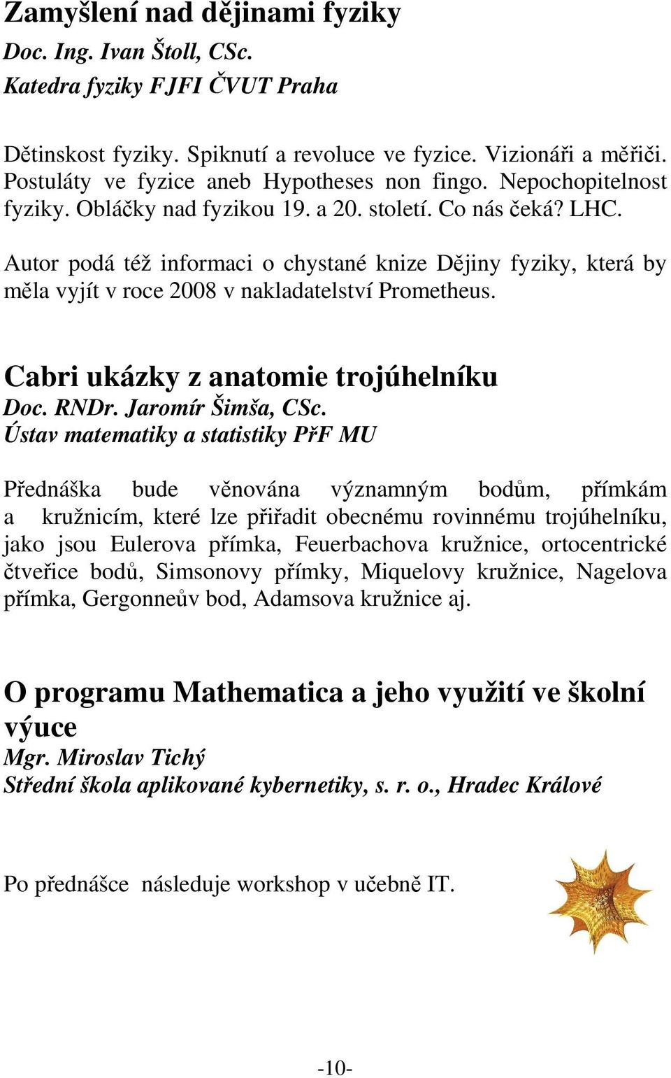 Autor podá též informaci o chystané knize Dějiny fyziky, která by měla vyjít v roce 2008 v nakladatelství Prometheus. Cabri ukázky z anatomie trojúhelníku Doc. RNDr. Jaromír Šimša, CSc.