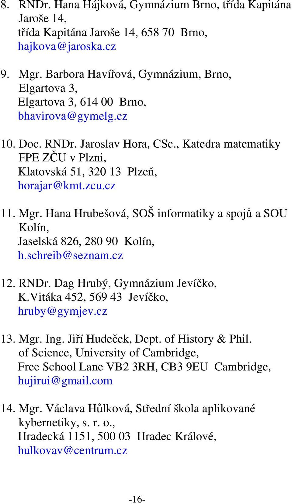 , Katedra matematiky FPE ZČU v Plzni, Klatovská 51, 320 13 Plzeň, horajar@kmt.zcu.cz 11. Mgr. Hana Hrubešová, SOŠ informatiky a spojů a SOU Kolín, Jaselská 826, 280 90 Kolín, h.schreib@seznam.cz 12.