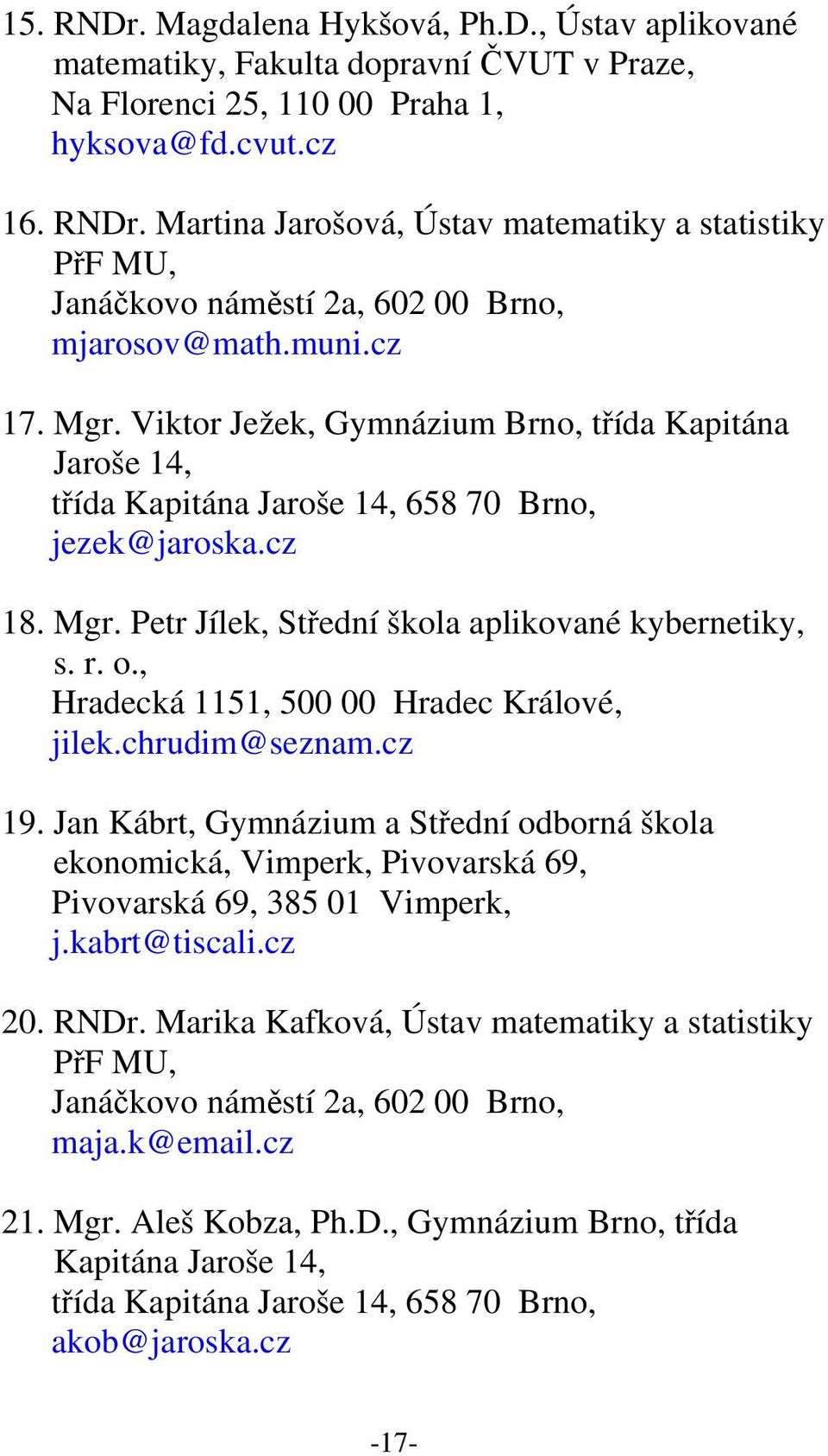 , Hradecká 1151, 500 00 Hradec Králové, jilek.chrudim@seznam.cz 19. Jan Kábrt, Gymnázium a Střední odborná škola ekonomická, Vimperk, Pivovarská 69, Pivovarská 69, 385 01 Vimperk, j.kabrt@tiscali.