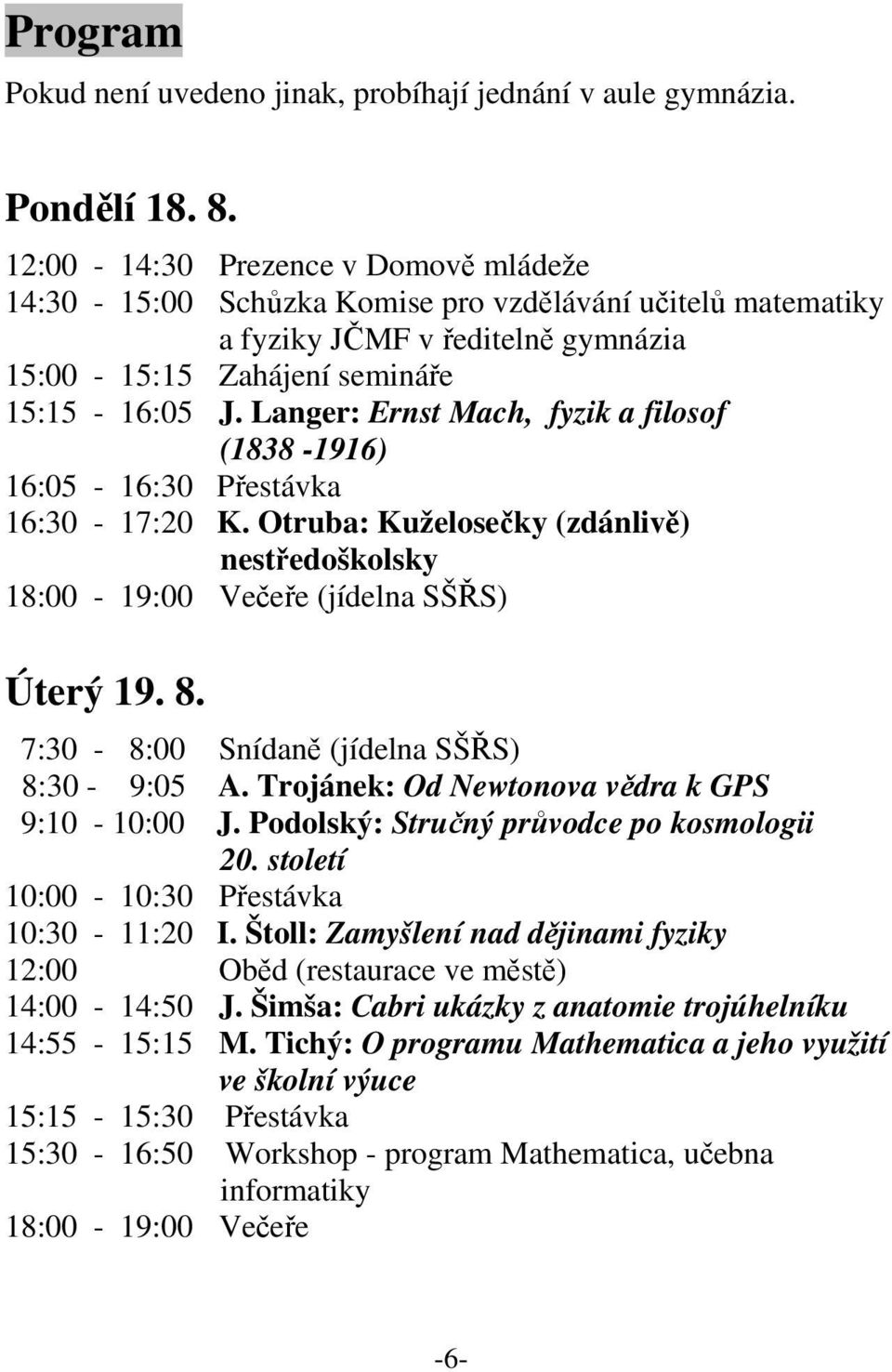 Langer: Ernst Mach, fyzik a filosof (1838-1916) 16:05-16:30 Přestávka 16:30-17:20 K. Otruba: Kuželosečky (zdánlivě) nestředoškolsky 18:00-19:00 Večeře (jídelna SŠŘS) Úterý 19. 8.