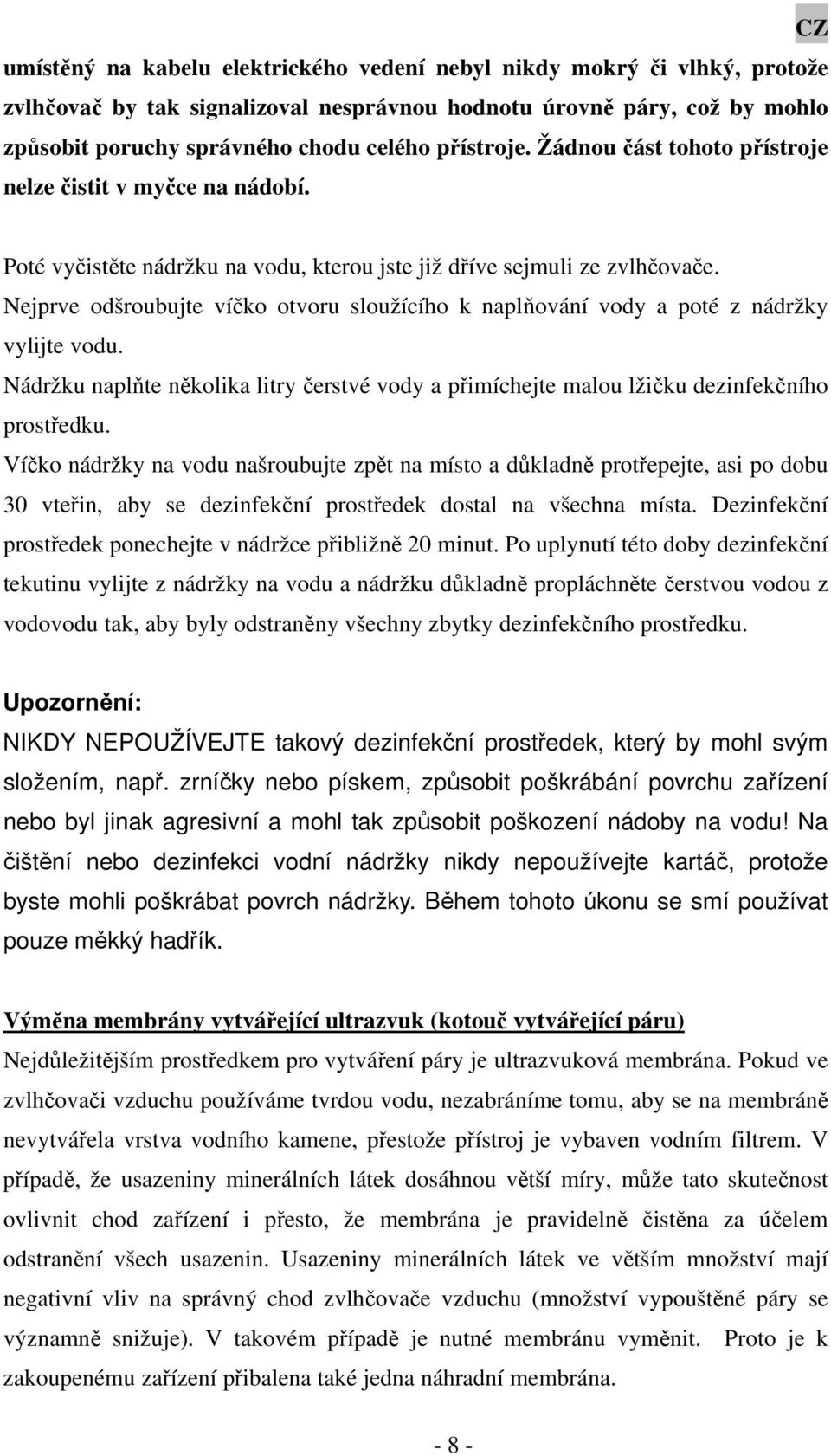Nejprve odšroubujte víčko otvoru sloužícího k naplňování vody a poté z nádržky vylijte vodu. Nádržku naplňte několika litry čerstvé vody a přimíchejte malou lžičku dezinfekčního prostředku.