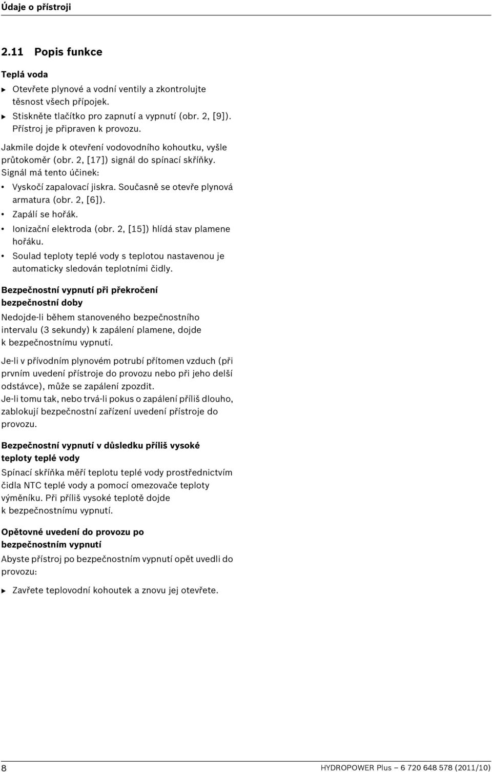Současně se otevře plynová armatura (obr. 2, [6]). Zapálí se hořák. Ionizační elektroda (obr. 2, [15]) hlídá stav plamene hořáku.