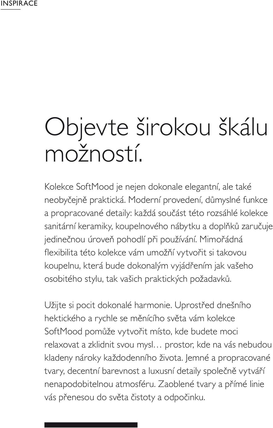 Mimořádná fl exibilita této kolekce vám umožňí vytvořit si takovou koupelnu, která bude dokonalým vyjádřením jak vašeho osobitého stylu, tak vašich praktických požadavků.