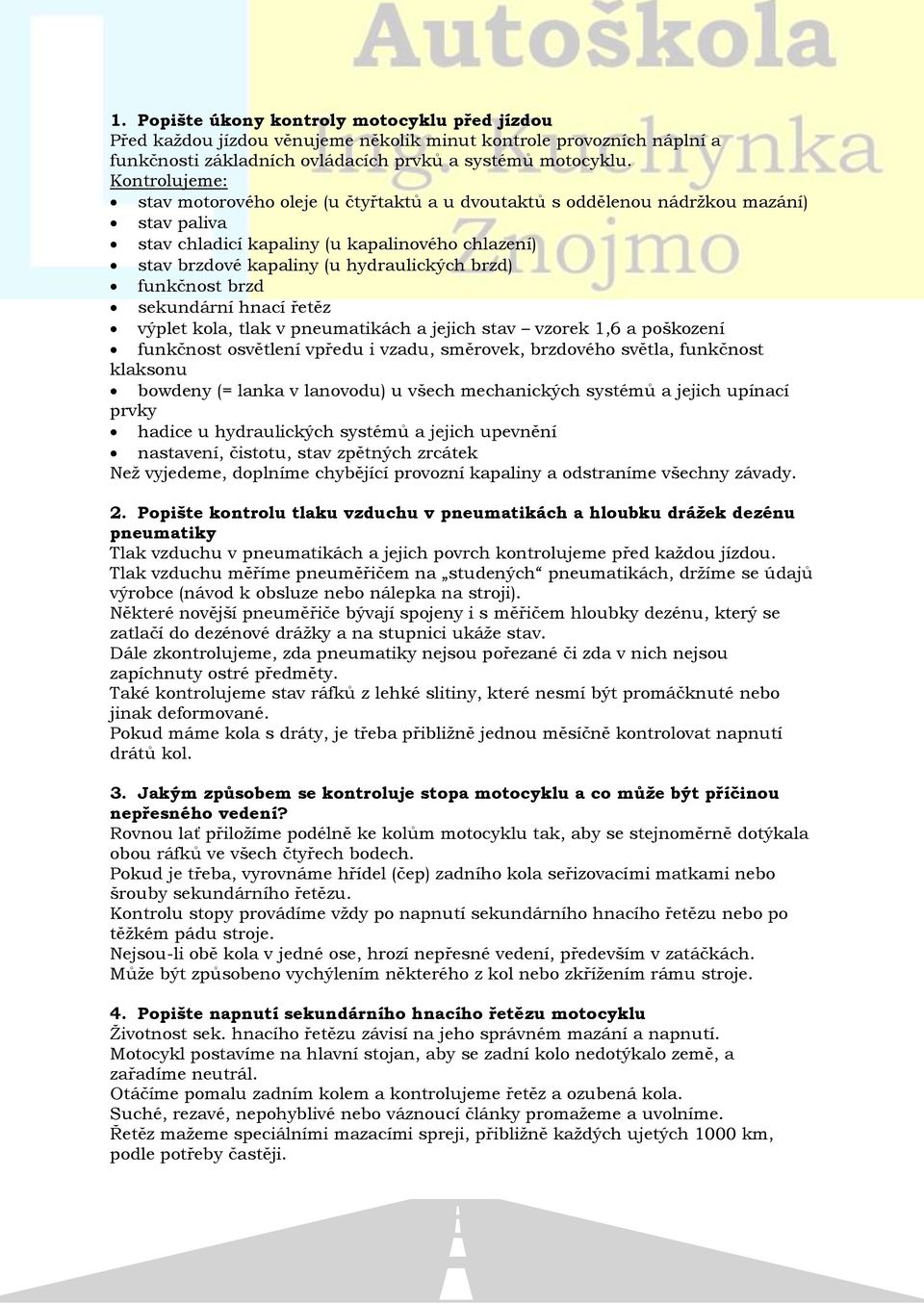 funkčnost brzd sekundární hnací řetěz výplet kola, tlak v pneumatikách a jejich stav vzorek 1,6 a poškození funkčnost osvětlení vpředu i vzadu, směrovek, brzdového světla, funkčnost klaksonu bowdeny