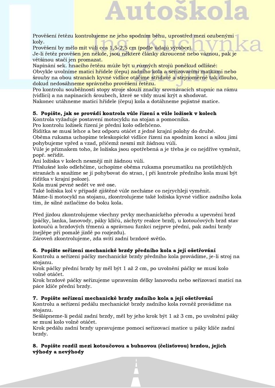 hnacího řetězu může být u různých strojů poněkud odlišné: Obvykle uvolníme matici hřídele (čepu) zadního kola a seřizovacími matkami nebo šrouby na obou stranách kyvné vidlice otáčíme střídavě a