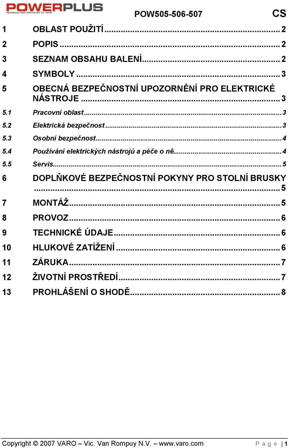 ..4 5.5 Servis...5 6 DOPLŇKOVÉ BEZPEČNOSTNÍ POKYNY PRO STOLNÍ BRUSKY...5 7 MONTÁŽ...5 8 PROVOZ...6 9 TECHNICKÉ ÚDAJE.