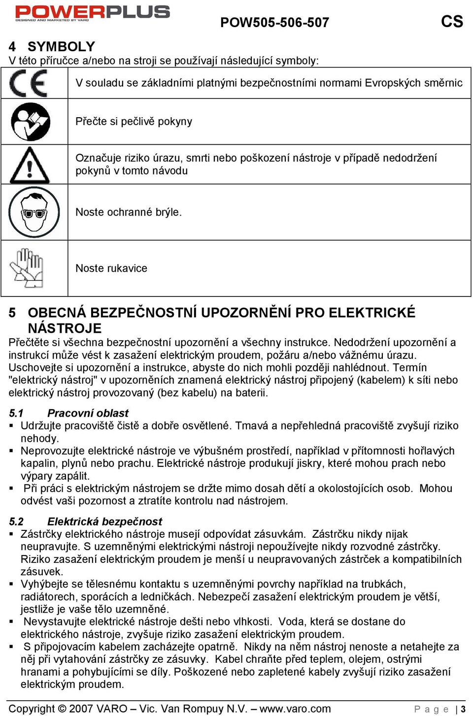 Noste rukavice 5 OBECNÁ BEZPEČNOSTNÍ UPOZORNĚNÍ PRO ELEKTRICKÉ NÁSTROJE Přečtěte si vechna bezpečnostní upozornění a vechny instrukce.